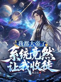 我都大帝了，系统竟然让我收徒